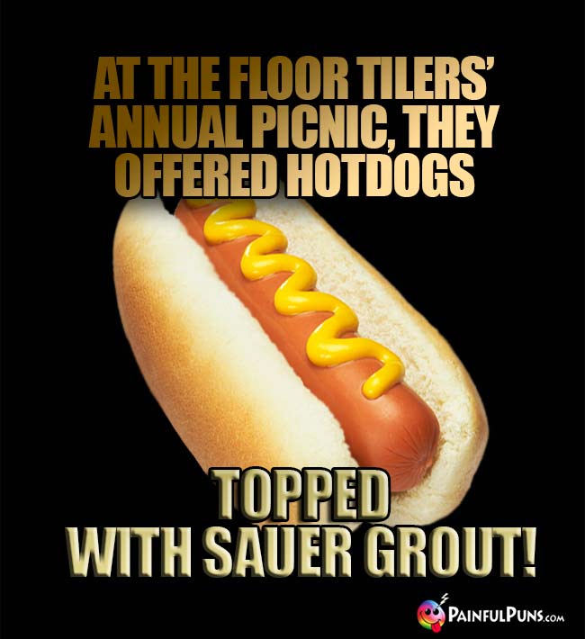 Food Pun: At the floor tilers' annual picnic they offered hotdogs topped with sauer grout!