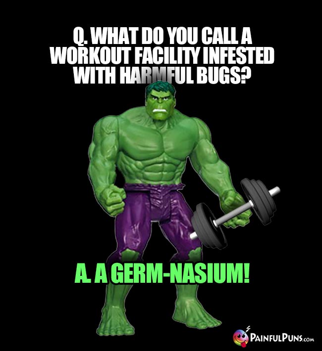 Hulk Asks: What do you call a workout facility infested with harmful bugs? A. A germ-nasium!