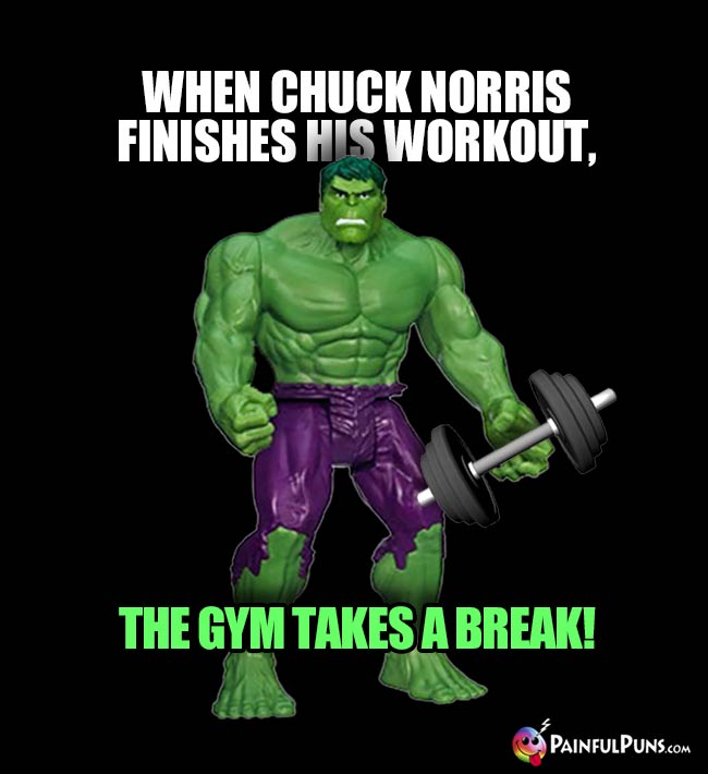 Hulk Says: When Chuck Norris finishes his workout, the gym takes a break!