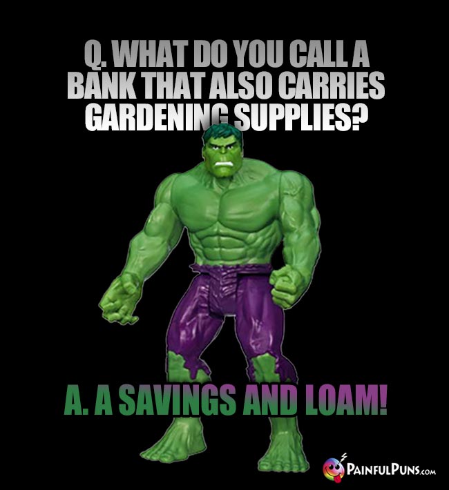 Q. What do you call a bank that also carries gardening supplies? A. A savings and loam!