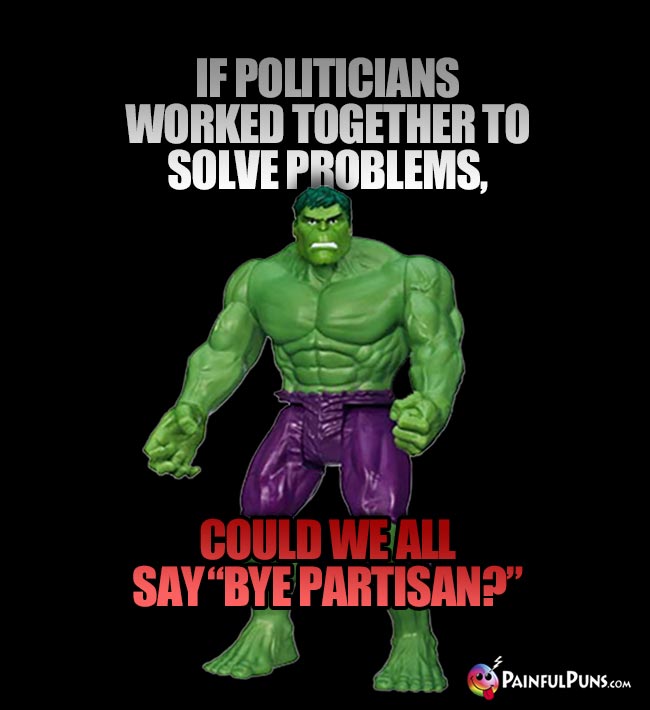 Hulk Asks: If politicians worked together to solve problems, could we all say "Bye Partisan?"
