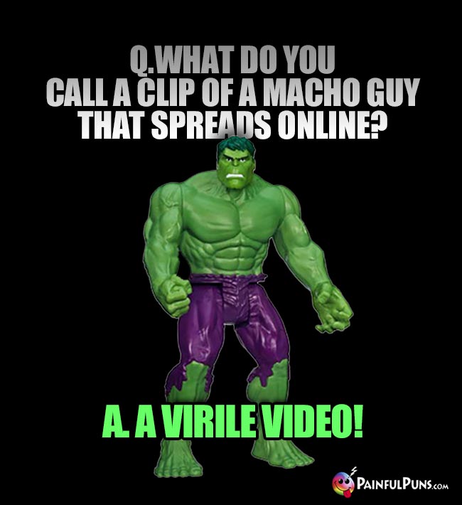 Hulk Asks: What do you call a clip of a macho guy that spreads online? A. A virile video!