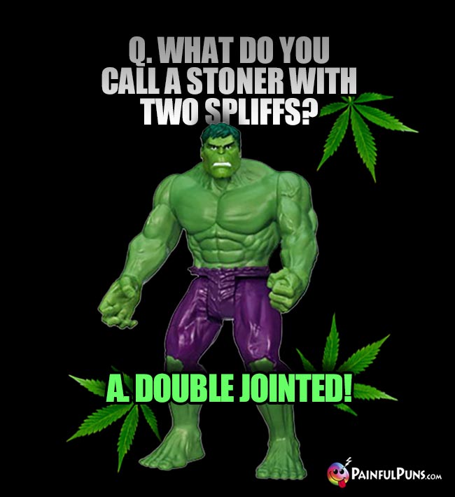 Hulk Asks: What do you call a stoner with two spliffs? A. Double Jointed!