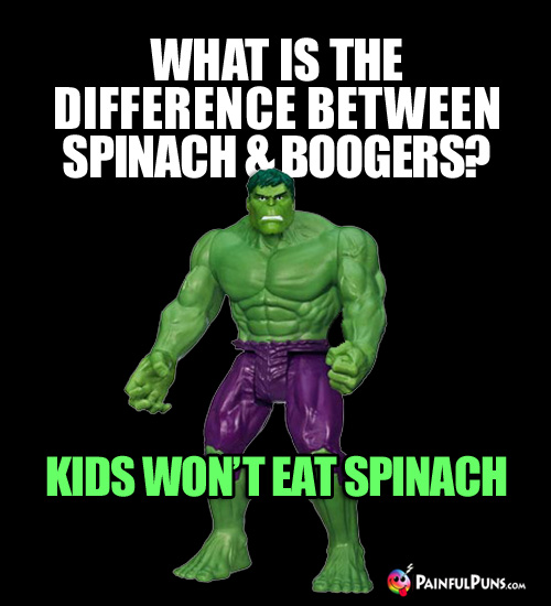 What is the difference between spinach & boogers? Kids won't eat spinach.