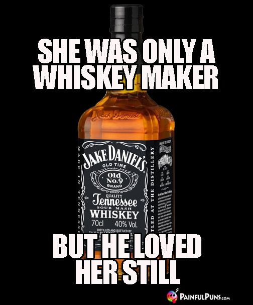 Drinking Joke: She Was Only a Whiskey Maker, But He Loved Her Still.