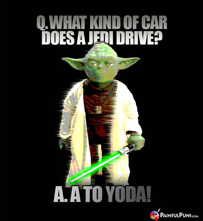 Q. What kind of car does a Jedi drive? A. A To Yoda!
