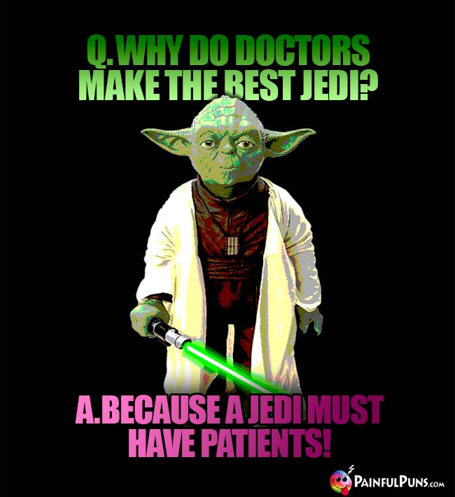 Q. Why do doctor's make the best Jedi? A. Because a Jedi must have patients!