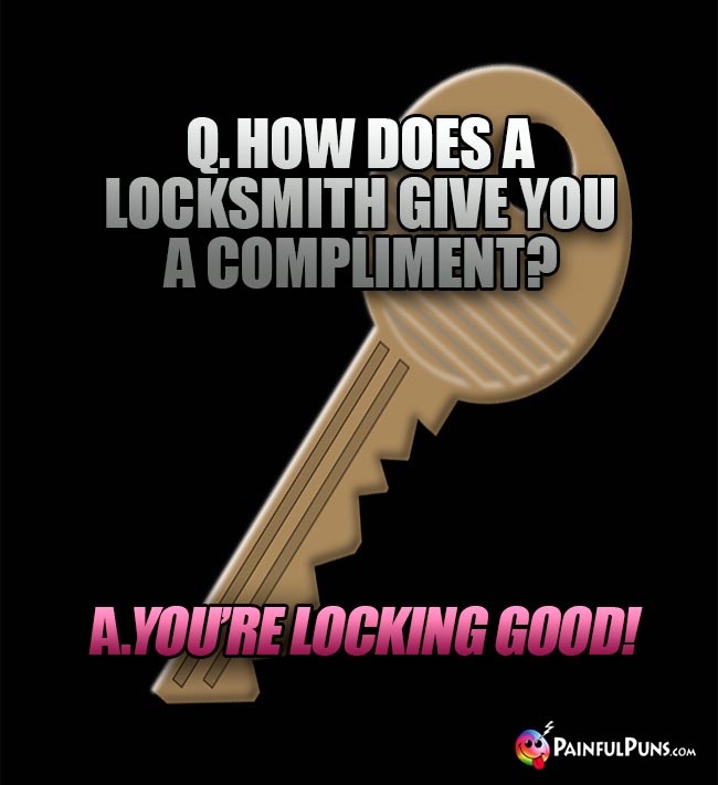 Q. How does a locksmith give you a compliment? A. You're locking good!