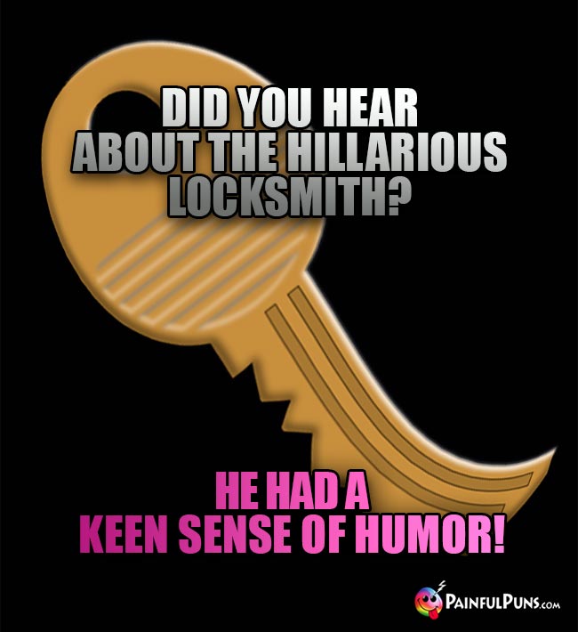 Did you hear about the hillarious locksmith? He had a keen sense of humor!