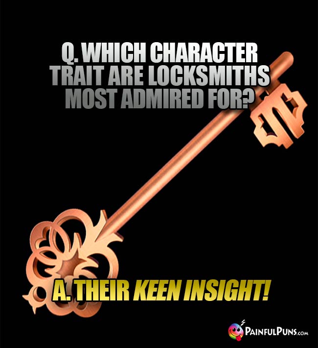 Q. Which character trait are locksmiths most admired for? A. Their keen insight!