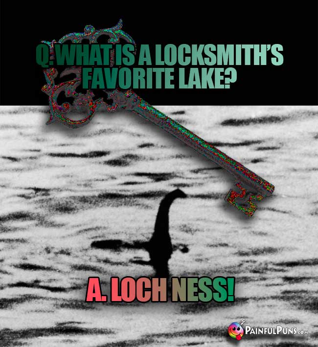 Q. What is a locksmith's favorite lake? A. Loch Ness!