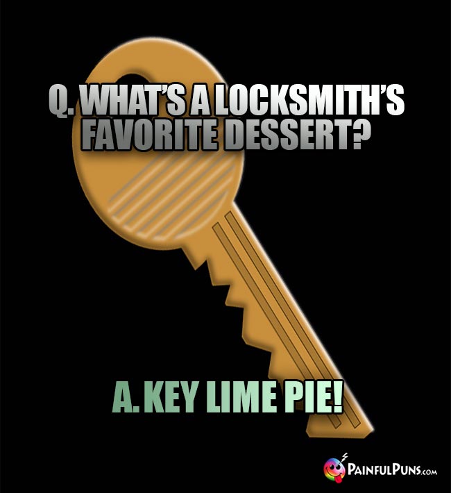 Q. What is a locksmith's favorite dessert? A. Key Lime Pie!