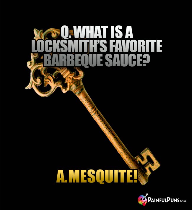 Q. What is a locksmith's favorite barbeque sauce? A. Mesquite!