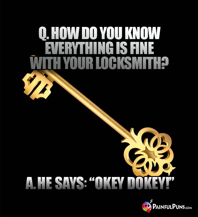 Q. How do you know everything is fine with your locksmith? A. He says, "Okey Dokey!"