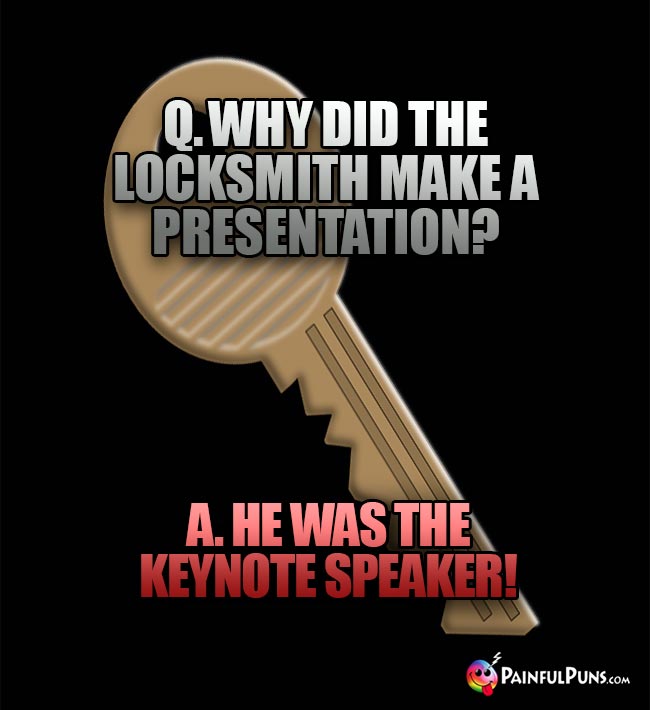 Q. Why did the locksmith make a presentatioin? A. He was the keynote speaker!