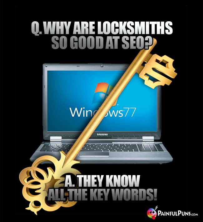 Q. Whay are locksmiths so good at SEO? A. They know all the key words!