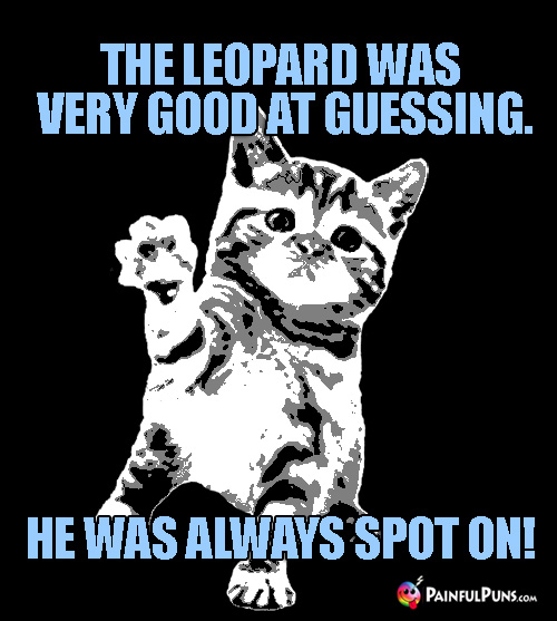 Animal Pun: The leopard was very good at guessing. He was always spot on!
