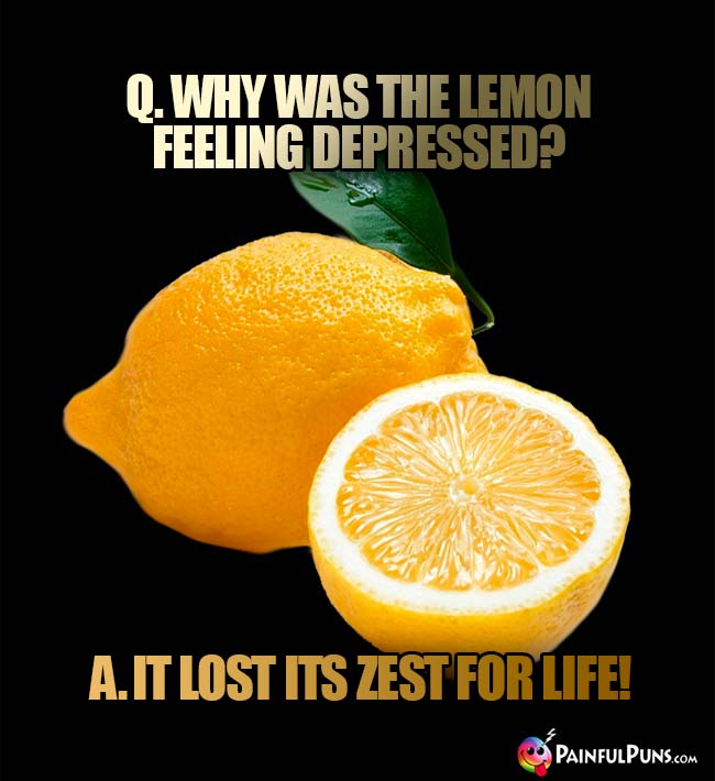 Q. Why was the lemon feeling depressed? A. It lost its zest for life!