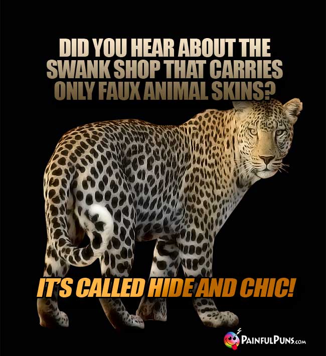 Did you hear about the swank shop that corries only faux animal skins? It's called Hide and Chic!