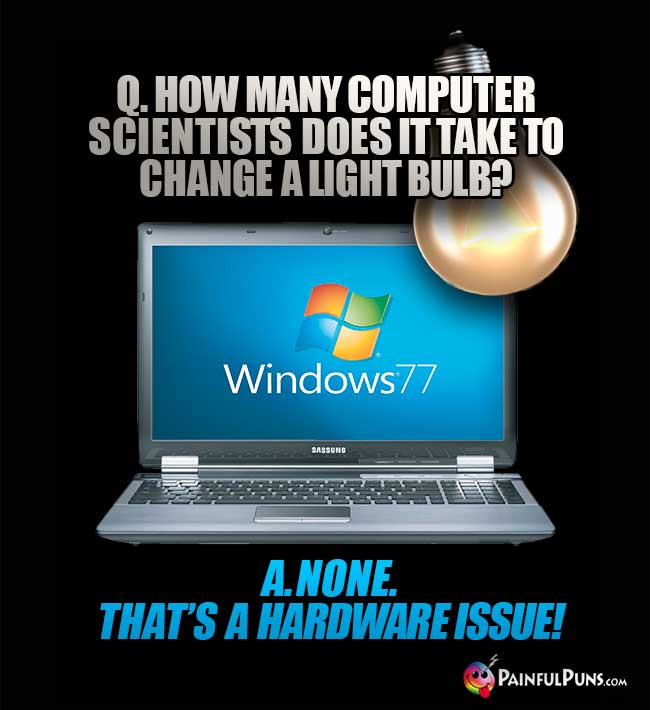 Q. How many computer scientists does it take to change a light bulb? A. None. That's a hardware issue!