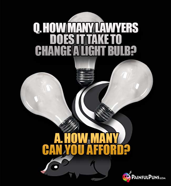 Q. How many lawyers does it take to change a light bulb? A. How many can you afford?