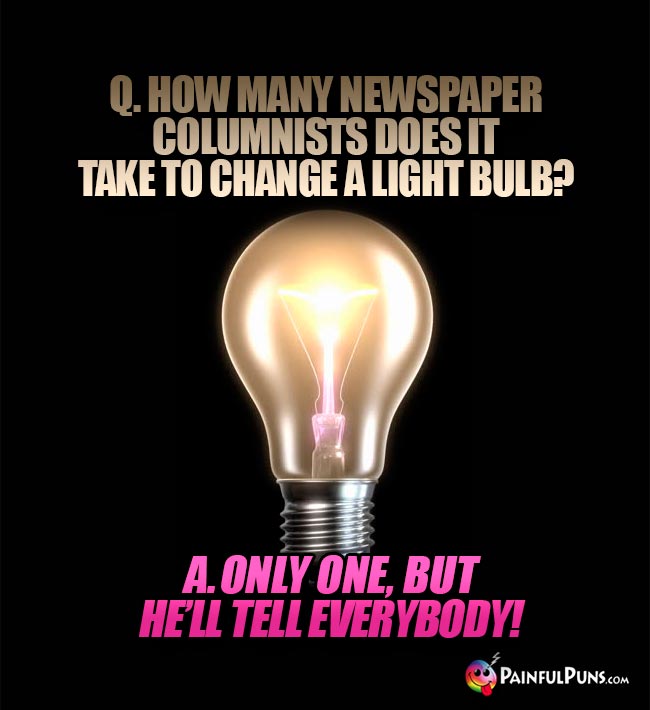 Q. How many newspaper columnists does it take to change a light bulb? A. Only one, but he'll tell everybody!