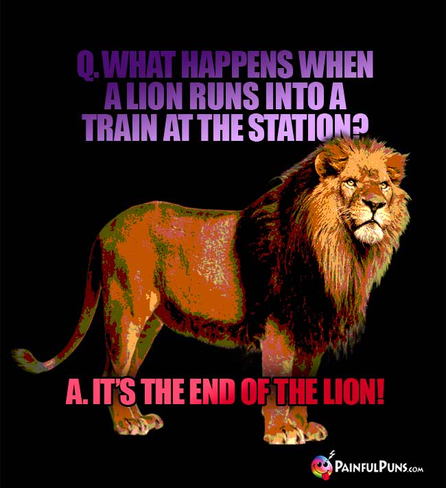 Q. what happens when a lion runs into a train at the station? a. It's the end of the lion1