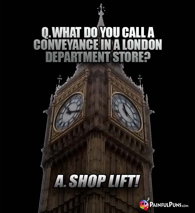 Q. What do you call a conveyance in a London department store? A. Shop Lift!