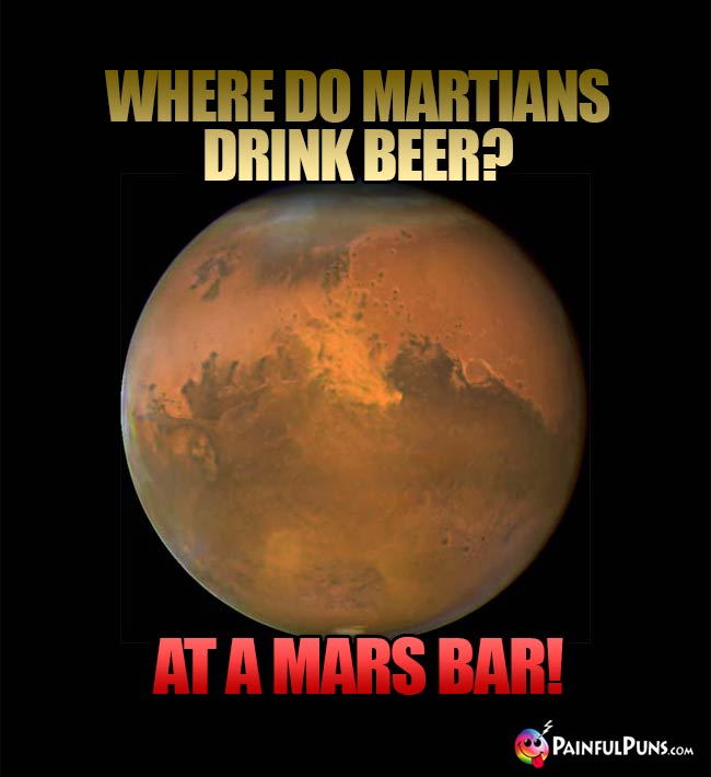 Where do Martian drink beer? At a Mars Bar!