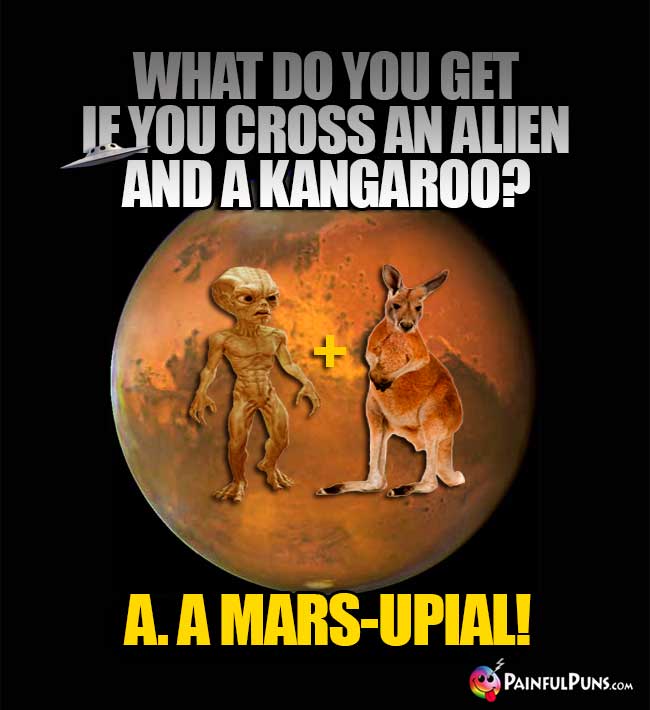 What do you get if you cross an alien and a kangaroo? A. A Mars-Upial!