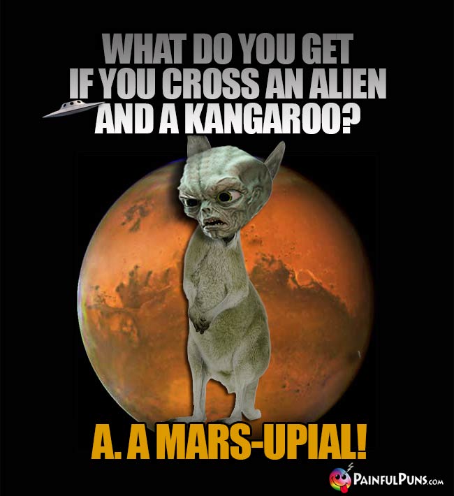 Space Creature Asks: What do you get if you cross an alien and a kangaroo? A. A Mars-Upial!