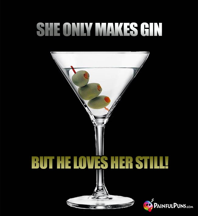 Martini jokes: She only makes gin, but he lover her still!