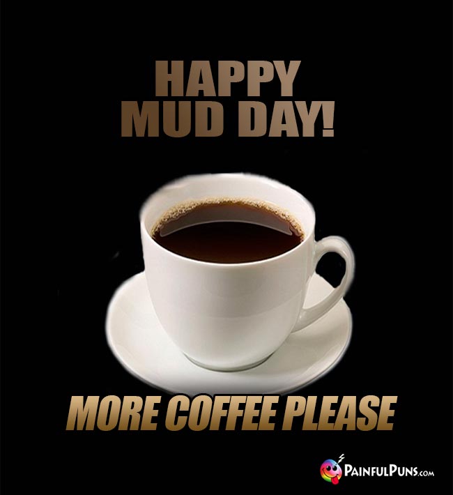 Happy Mud Day! More coffee please