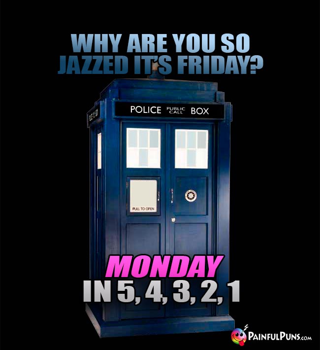 TARDIS Asks: Why are you so jazzed it's Friday? Monday in 5, 4, 3, 2, 1