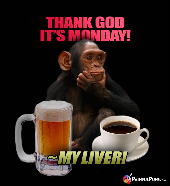Thank God it's Monday! ~ My Liver!