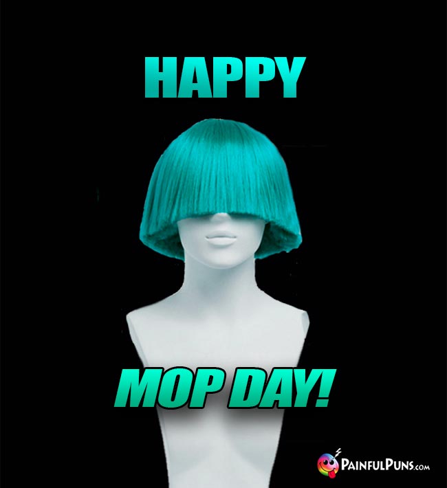 Bad Wig Says: Happy Mop Day!