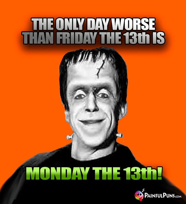 The only day worse than Friday the 13th is Monday the 13th!