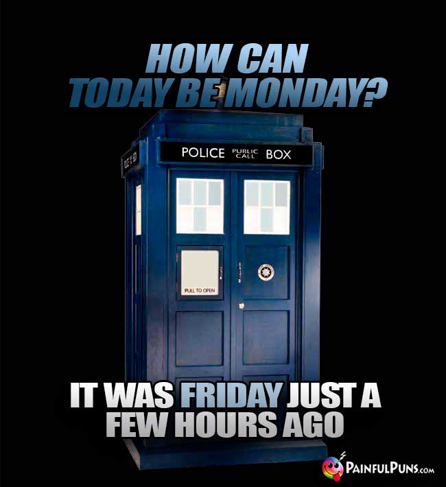 TARDIS Asks: How can today be Monday? It was Friday just a few hours ago
