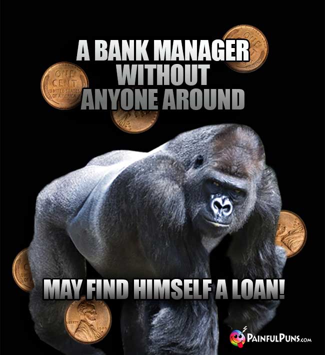 A bank manager without anyone around may find himself a loan!