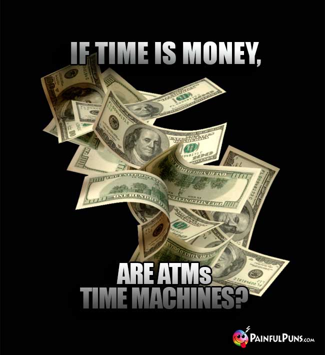 If time is money, are ATMs time machines?