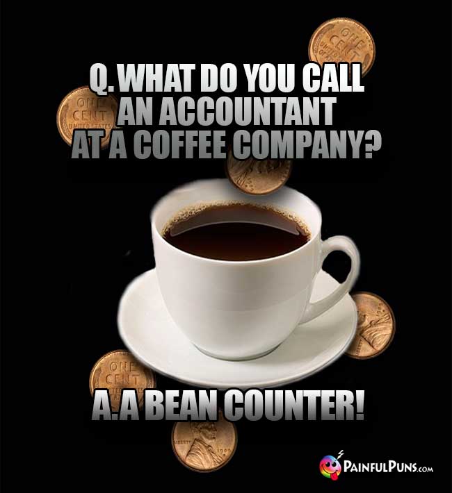 Q. What do you call an accountant at a coffee company? A. A bean counter!