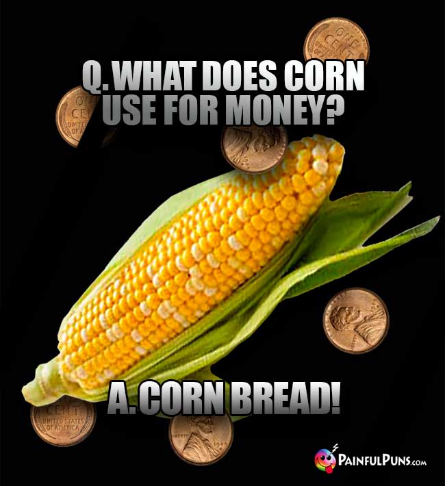 Q. What does corn use for money? A. Corn Bread!