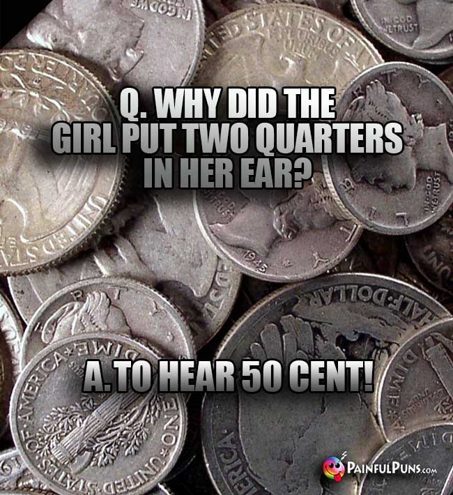 Q. Why did the girl put two quarters in her ear? A. To hear 50 Cent!