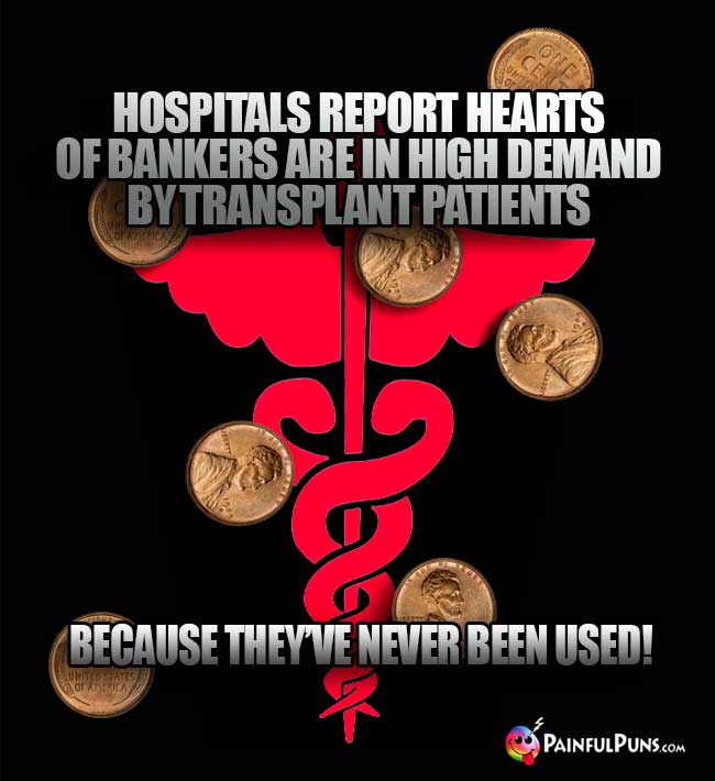Hospitals report hearts of bankers are in high demand by transplant patients because they've never been used!