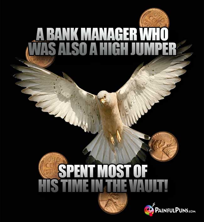 A bank manager who was also a high jumper spent most of his time in the vault!