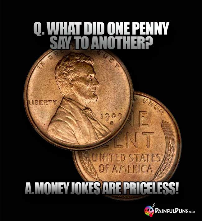 Q. What did one penny say to another? A. Money jokes are priceless!