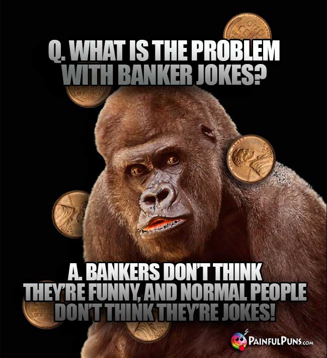 Big Ape Asks: What is the problem wiith banker jokes? A. Bankers don't think they're funny, and normal people don't think they're jokes!