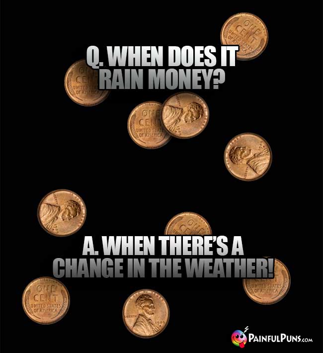 Q. When does it rain money? A. When there's a change in teh weather!
