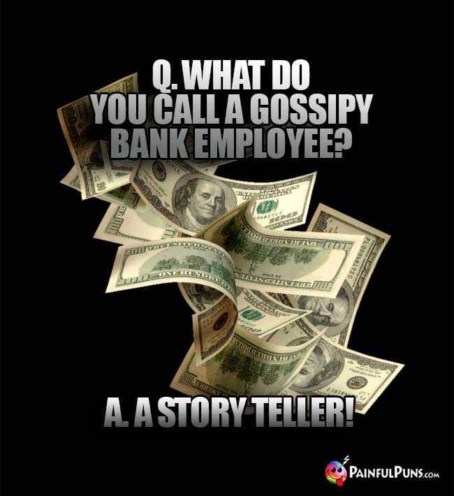 Q. What do you call a gossipy bank empoyee? A. A story teller!