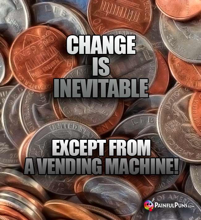 Change is inevitable... Except from a vending machine!